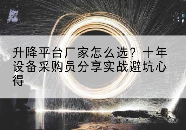 叶城升降平台厂家-怎么选？十年设备采购员分享实战避坑心得